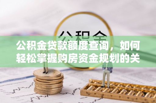 四方台公积金贷款额度查询，如何轻松掌握购房资金规划的关键