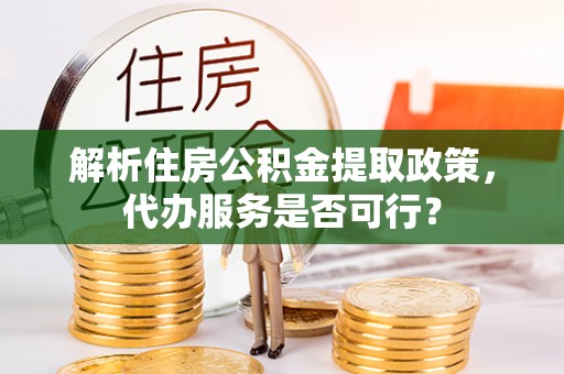 四方台解析住房公积金提取政策，代办服务是否可行？