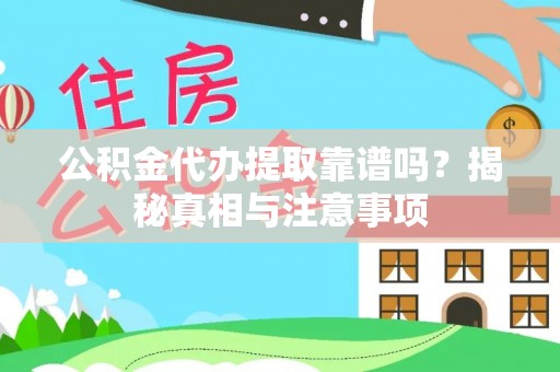 四方台公积金代办提取靠谱吗？揭秘真相与注意事项