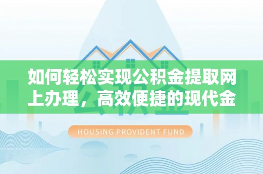 四方台如何轻松实现公积金提取网上办理，高效便捷的现代金融服务
