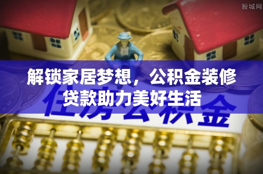 四方台解锁家居梦想，公积金装修贷款助力美好生活