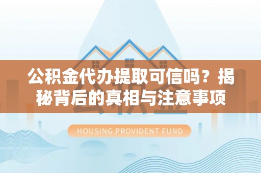 四方台公积金代办提取可信吗？揭秘背后的真相与注意事项
