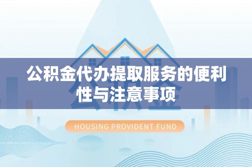 四方台公积金代办提取服务的便利性与注意事项
