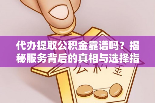 四方台代办提取公积金靠谱吗？揭秘服务背后的真相与选择指南