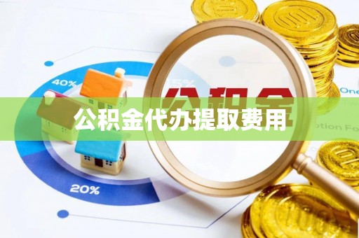 四方台公积金代办提取费用