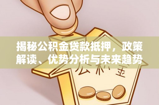 四方台揭秘公积金贷款抵押，政策解读、优势分析与未来趋势
