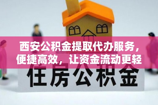 四方台西安公积金提取代办服务，便捷高效，让资金流动更轻松