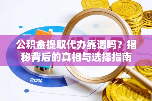四方台公积金提取代办靠谱吗？揭秘背后的真相与选择指南