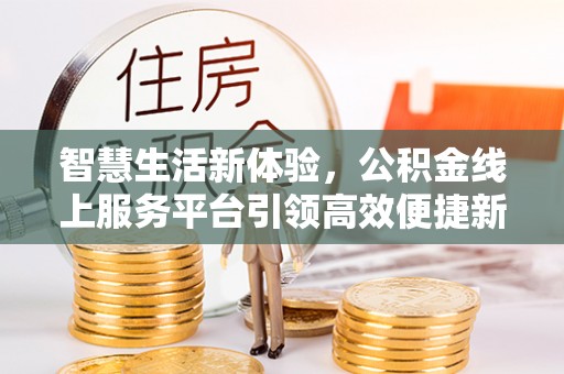四方台智慧生活新体验，公积金线上服务平台引领高效便捷新潮流