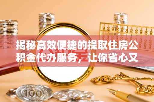 四方台揭秘高效便捷的提取住房公积金代办服务，让你省心又省力