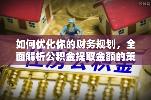 四方台如何优化你的财务规划，全面解析公积金提取金额的策略与技巧