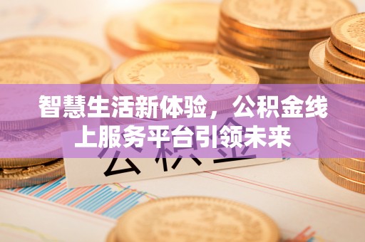 四方台智慧生活新体验，公积金线上服务平台引领未来