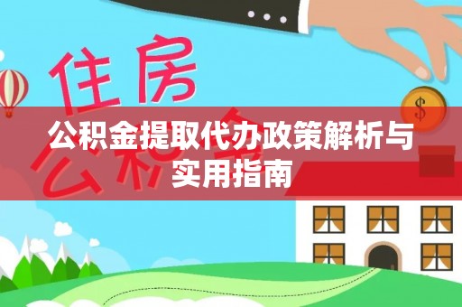 四方台公积金提取代办政策解析与实用指南