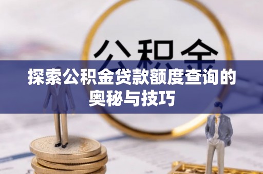 四方台探索公积金贷款额度查询的奥秘与技巧