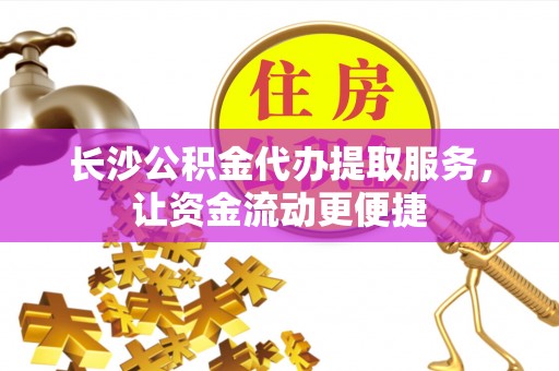 四方台长沙公积金代办提取服务，让资金流动更便捷