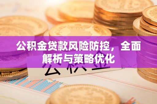 四方台公积金贷款风险防控，全面解析与策略优化