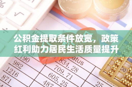 四方台公积金提取条件放宽，政策红利助力居民生活质量提升