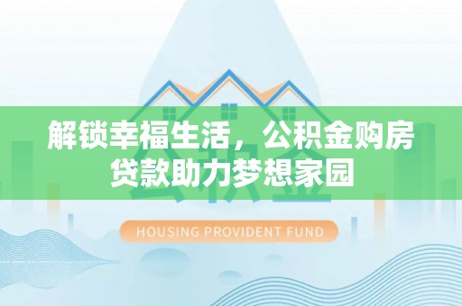 四方台解锁幸福生活，公积金购房贷款助力梦想家园
