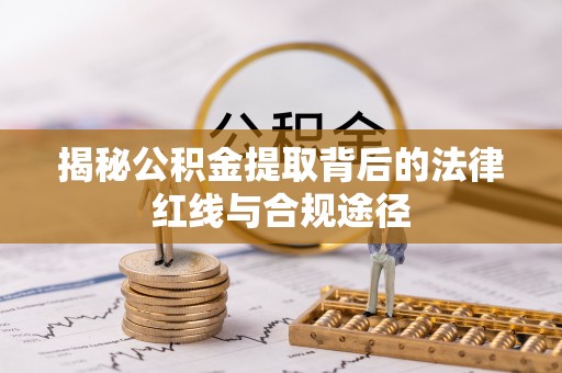 四方台揭秘公积金提取背后的法律红线与合规途径