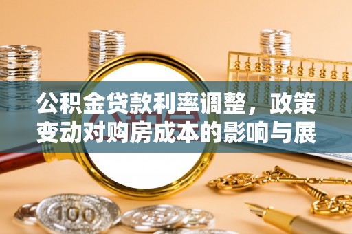 四方台公积金贷款利率调整，政策变动对购房成本的影响与展望
