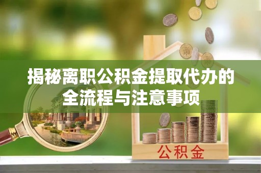 四方台揭秘离职公积金提取代办的全流程与注意事项