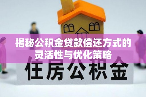 四方台揭秘公积金贷款偿还方式的灵活性与优化策略