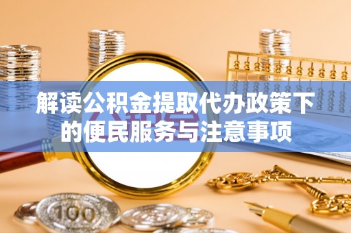 四方台解读公积金提取代办政策下的便民服务与注意事项