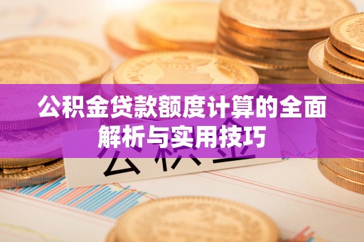四方台公积金贷款额度计算的全面解析与实用技巧