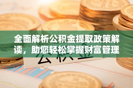 四方台全面解析公积金提取政策解读，助您轻松掌握财富管理新方向