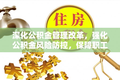 四方台深化公积金管理改革，强化公积金风险防控，保障职工权益