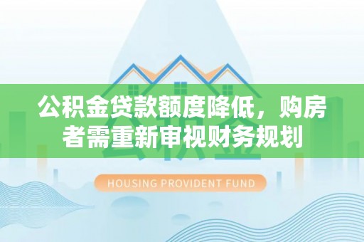 四方台公积金贷款额度降低，购房者需重新审视财务规划