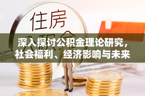 四方台深入探讨公积金理论研究，社会福利、经济影响与未来展望