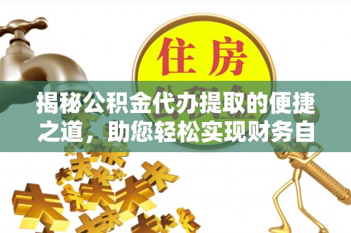 四方台揭秘公积金代办提取的便捷之道，助您轻松实现财务自由
