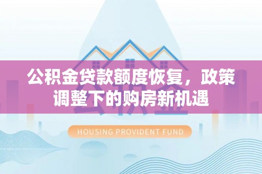 四方台公积金贷款额度恢复，政策调整下的购房新机遇