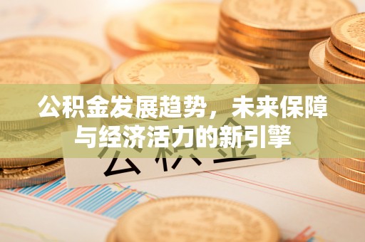 四方台公积金发展趋势，未来保障与经济活力的新引擎