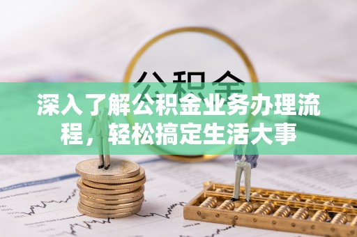 四方台深入了解公积金业务办理流程，轻松搞定生活大事