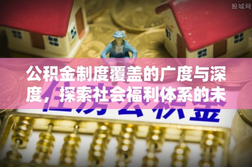 四方台公积金制度覆盖的广度与深度，探索社会福利体系的未来方向