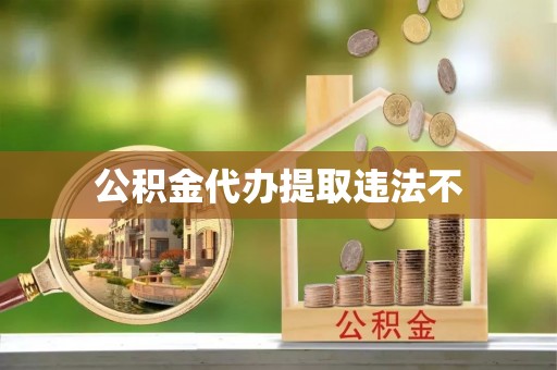 四方台公积金代办提取违法不
