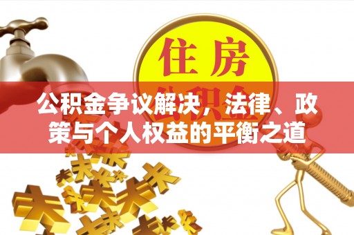 四方台公积金争议解决，法律、政策与个人权益的平衡之道