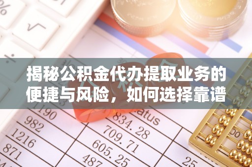 四方台揭秘公积金代办提取业务的便捷与风险，如何选择靠谱服务？