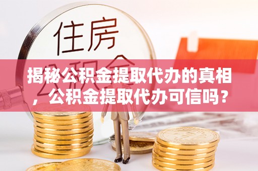 四方台揭秘公积金提取代办的真相，公积金提取代办可信吗？