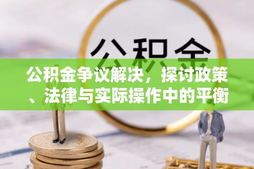 四方台公积金争议解决，探讨政策、法律与实际操作中的平衡之道