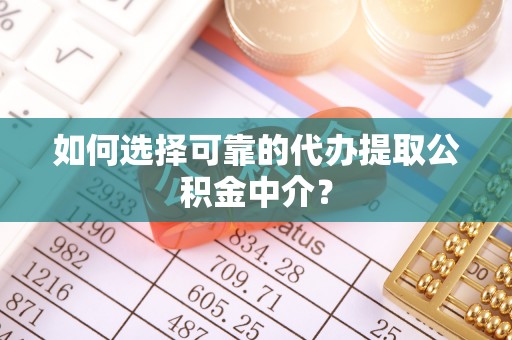 四方台如何选择可靠的代办提取公积金中介？