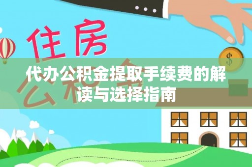 四方台代办公积金提取手续费的解读与选择指南