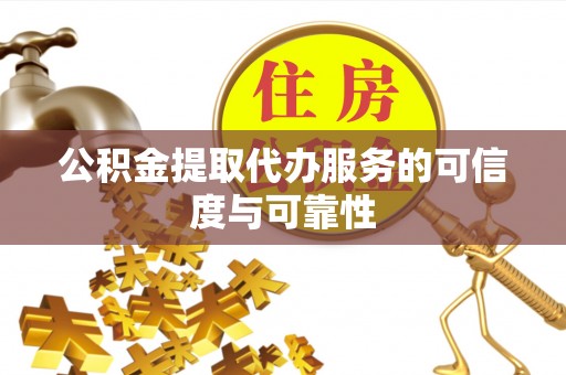 四方台公积金提取代办服务的可信度与可靠性