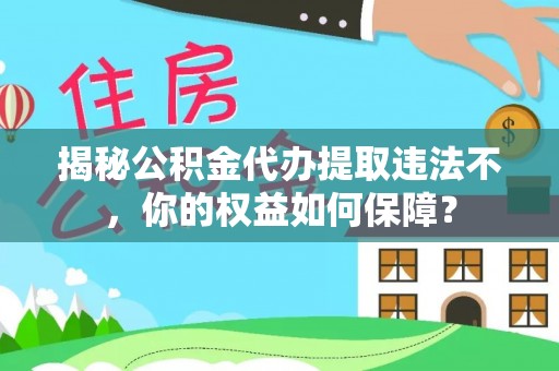 四方台揭秘公积金代办提取违法不，你的权益如何保障？